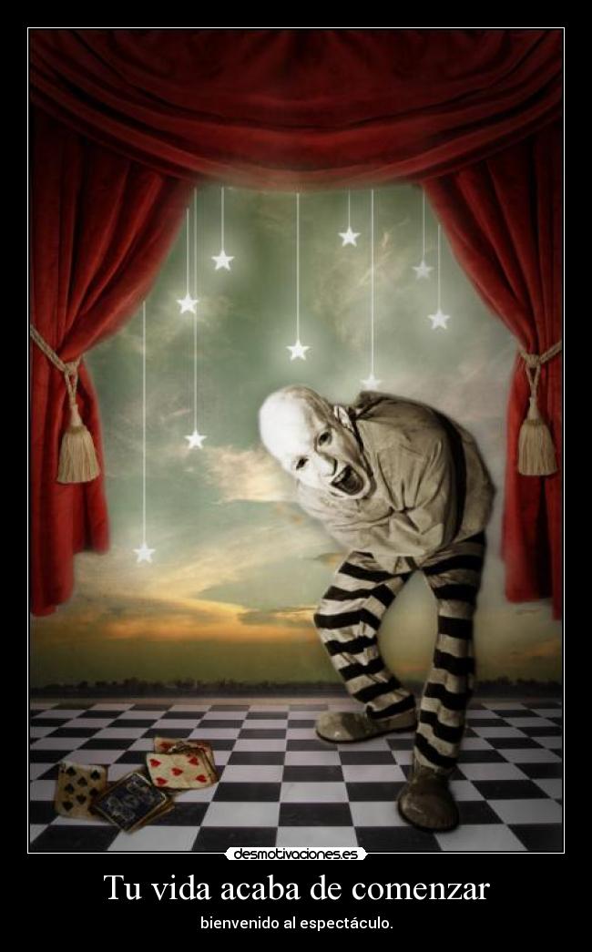 Tu vida acaba de comenzar - bienvenido al espectáculo.
