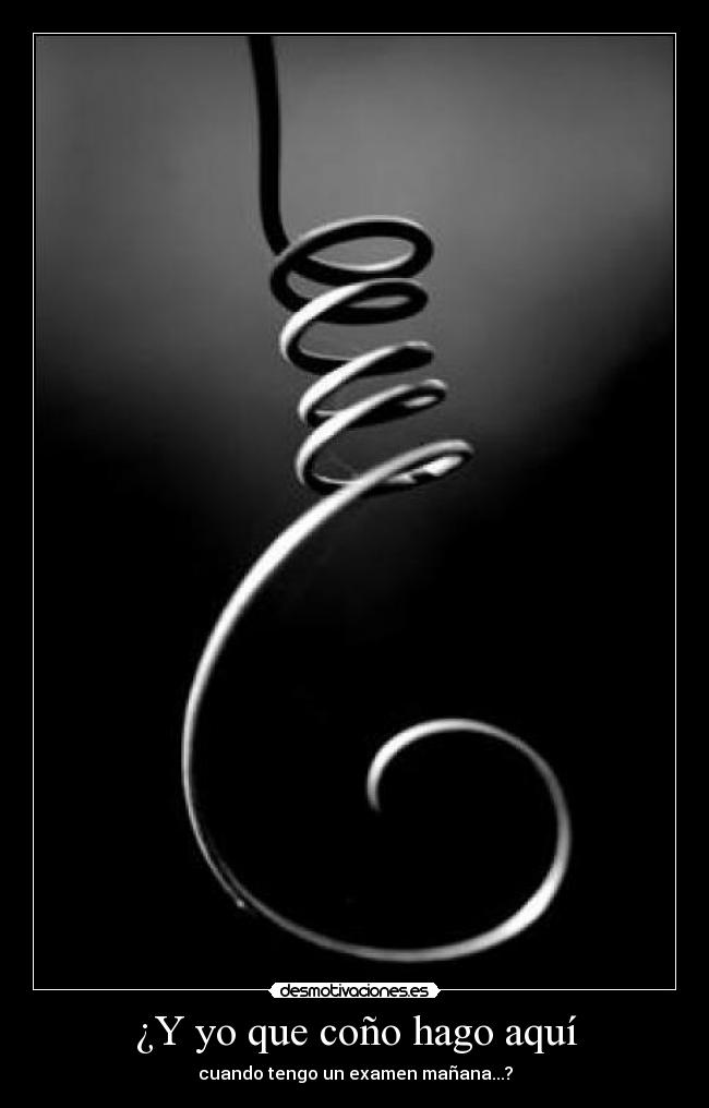 ¿Y yo que coño hago aquí - cuando tengo un examen mañana...?