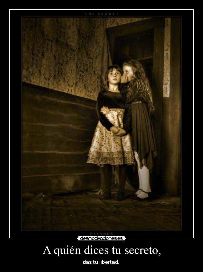 A quién dices tu secreto, - das tu libertad. 
