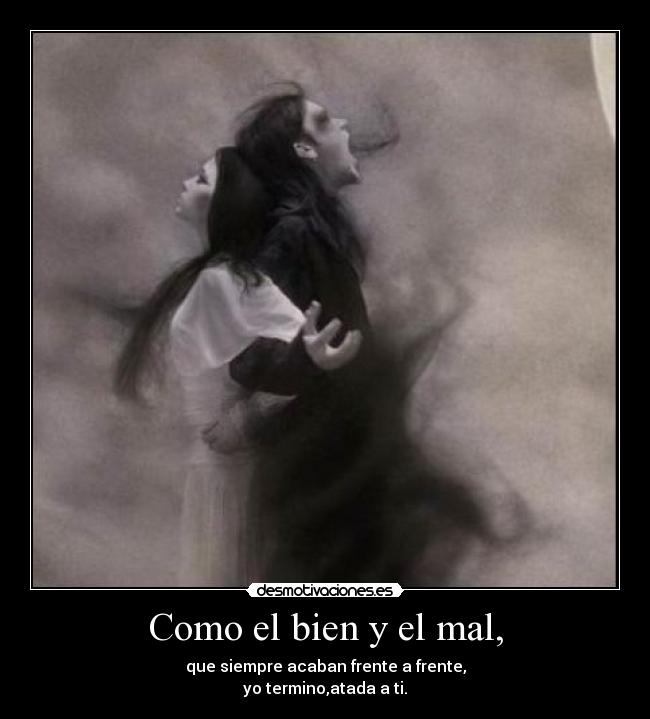Como el bien y el mal, - que siempre acaban frente a frente,
yo termino,atada a ti.