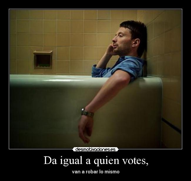 Da igual a quien votes, -
