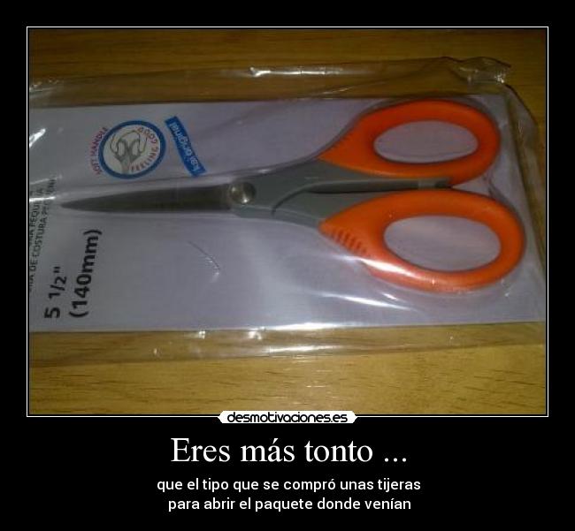 Eres más tonto ... -