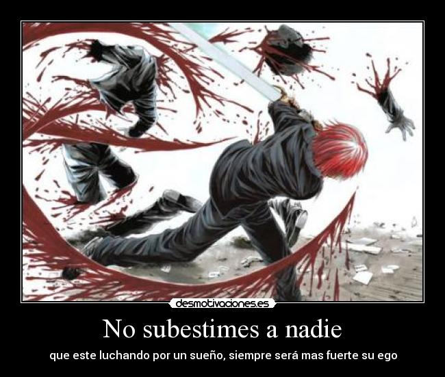 No subestimes a nadie - que este luchando por un sueño, siempre será mas fuerte su ego