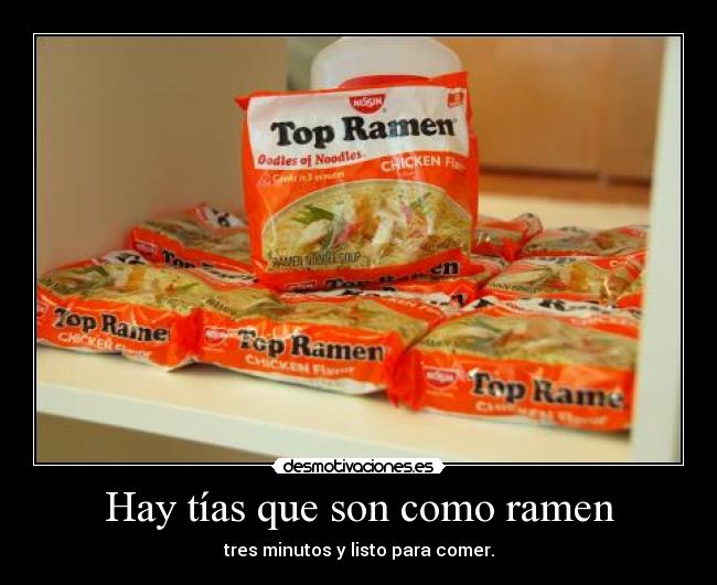 Hay tías que son como ramen - tres minutos y listo para comer.