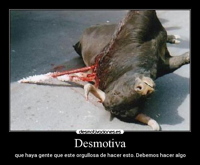 Desmotiva - que haya gente que este orgullosa de hacer esto. Debemos hacer algo