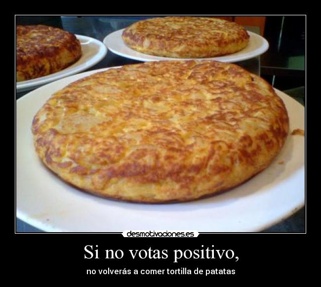Si no votas positivo, - no volverás a comer tortilla de patatas