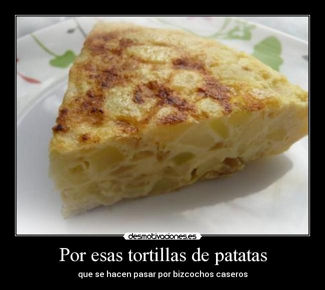 Por esas tortillas de patatas - que se hacen pasar por bizcochos caseros