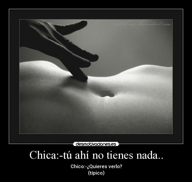 Chica:-tú ahí no tienes nada.. - 