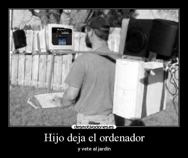 Hijo deja el ordenador - y vete al jardín