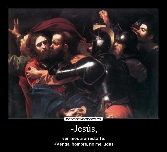 -Jesús, - venimos a arrestarte.
+Venga, hombre, no me judas