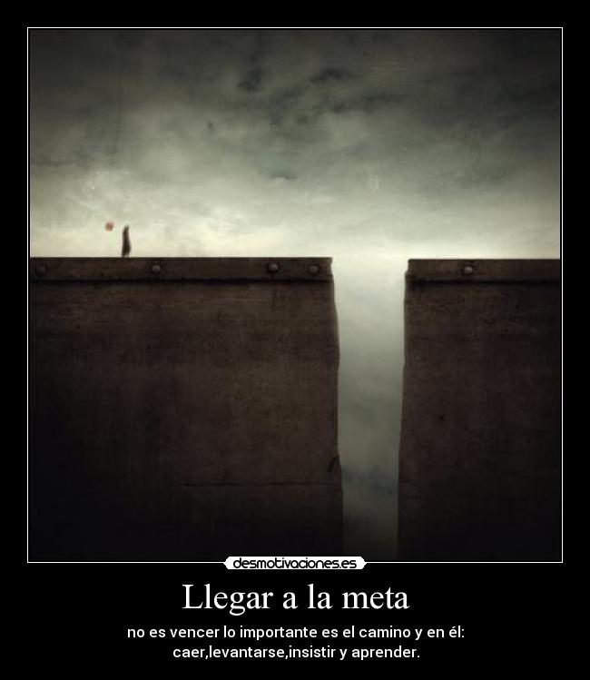 Llegar a la meta - no es vencer lo importante es el camino y en él: caer,levantarse,insistir y aprender.