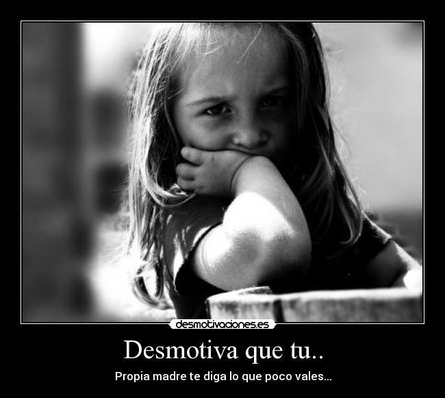 Desmotiva que tu.. -