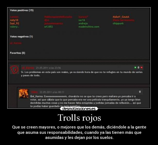 Trolls rojos - Que se creen mayores, o mejores que los demás, diciéndole a la gente
que asuma sus responsabilidades, cuando ya las tienen más que
asumidas y les dejan por los suelos.
