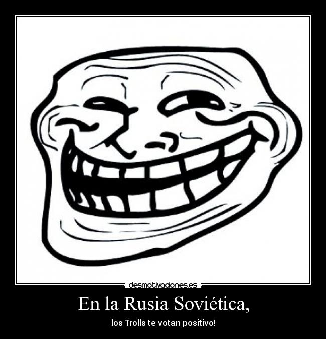 En la Rusia Soviética, - los Trolls te votan positivo!