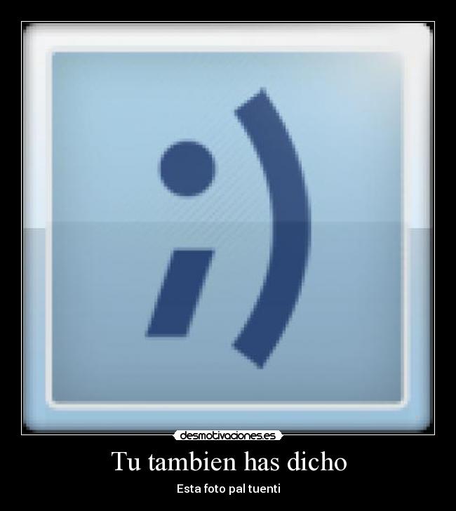 Tu tambien has dicho - Esta foto pal tuenti