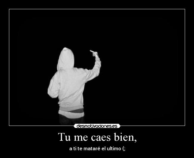 Tu me caes bien, -