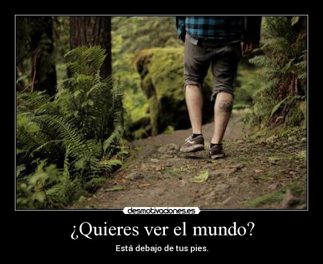 ¿Quieres ver el mundo? - Está debajo de tus pies.