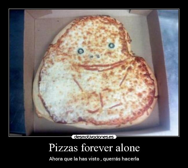 Pizzas forever alone -