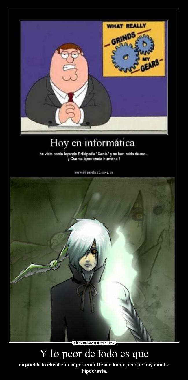 Y lo peor de todo es que - mi pueblo lo clasifican super-cani. Desde luego, es que hay mucha hipocresía.