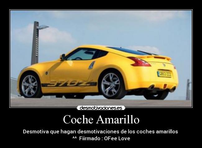 Coche Amarillo - Desmotiva que hagan desmotivaciones de los coches amarillos 
^^  Fiirmado : OFee Love