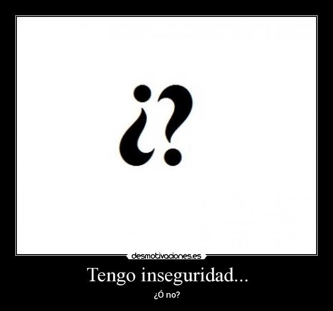 Tengo inseguridad... - ¿Ó no?