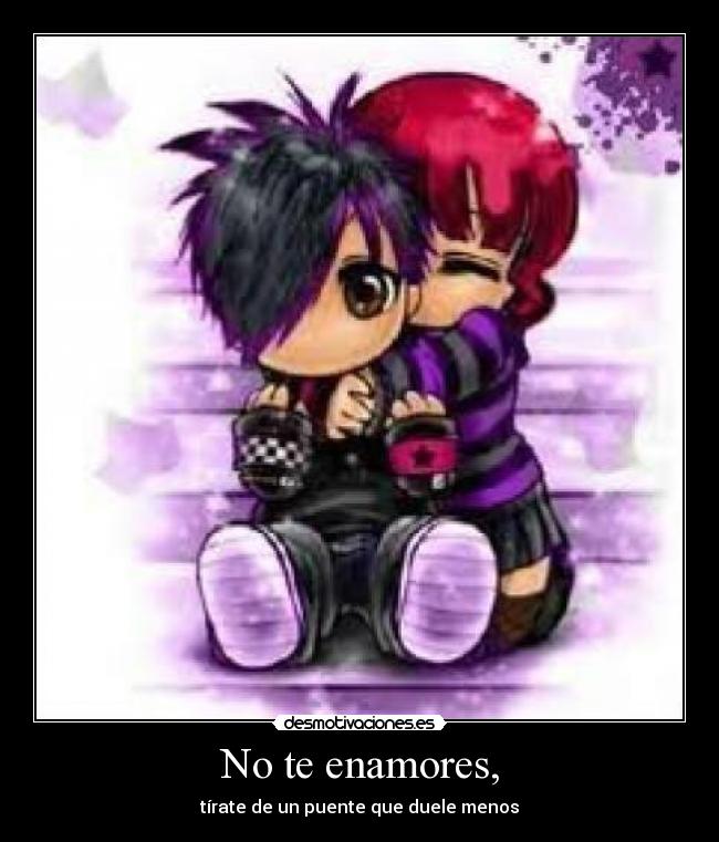 No te enamores, - tírate de un puente que duele menos