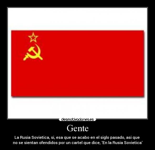 Gente - La Rusia Sovietica, si, esa que se acabo en el siglo pasado, asi que 
no se sientan ofendidos por un cartel que dice, En la Rusia Sovietica