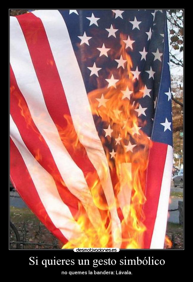 Si quieres un gesto simbólico - no quemes la bandera: Lávala.