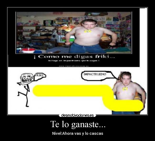 Te lo ganaste... -