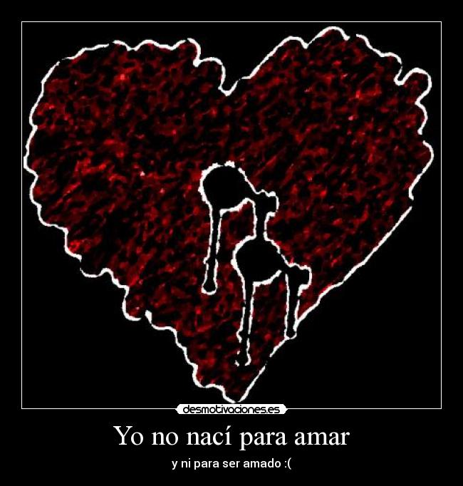 Yo no nací para amar - y ni para ser amado :(