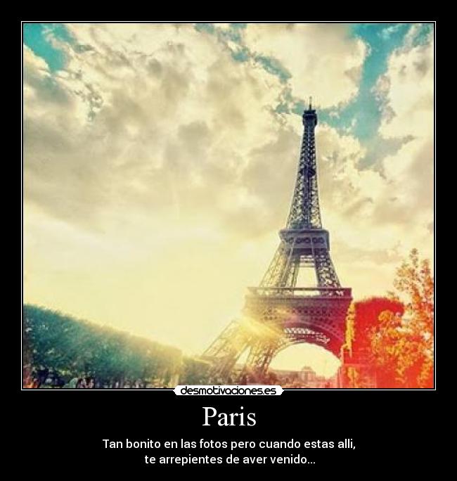 Paris - Tan bonito en las fotos pero cuando estas alli,
te arrepientes de aver venido...