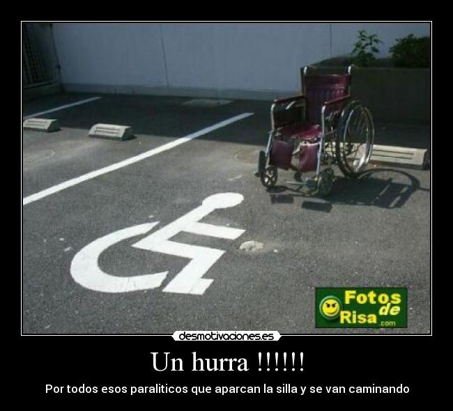 Un hurra !!!!!! - Por todos esos paraliticos que aparcan la silla y se van caminando