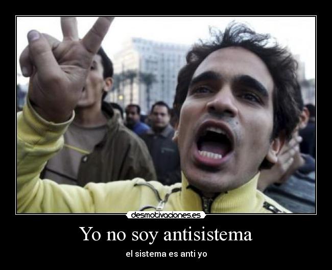 Yo no soy antisistema - el sistema es anti yo