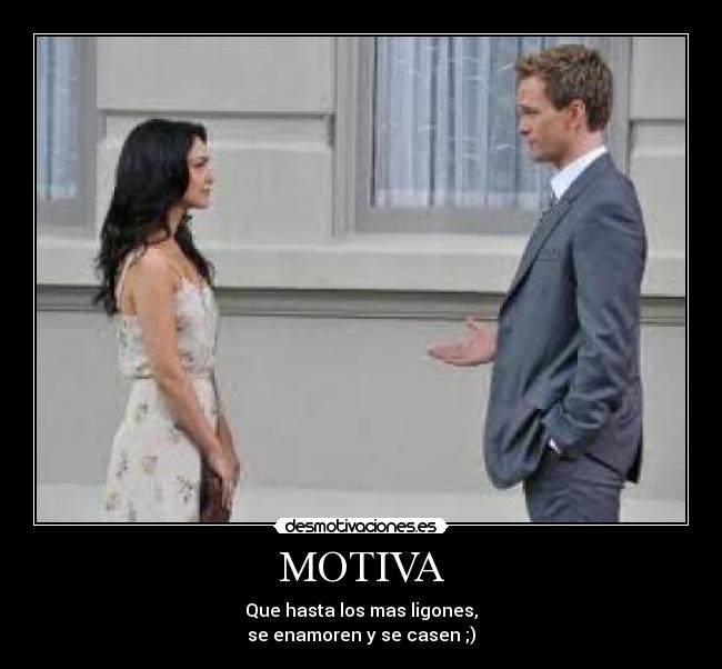MOTIVA - Que hasta los mas ligones,
se enamoren y se casen ;)