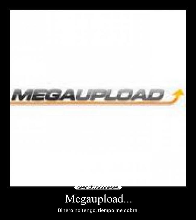 Megaupload... - Dinero no tengo, tiempo me sobra.