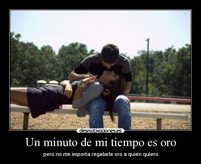 Un minuto de mi tiempo es oro - pero no me importa regalarle oro a quien quiero
