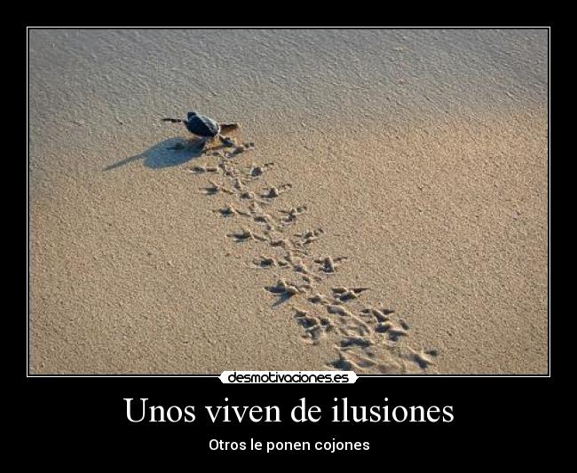 Unos viven de ilusiones - Otros le ponen cojones