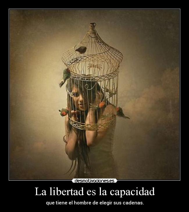 La libertad es la capacidad - que tiene el hombre de elegir sus cadenas.