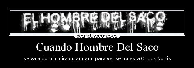Cuando Hombre Del Saco - se va a dormir mira su armario para ver ke no esta Chuck Norris