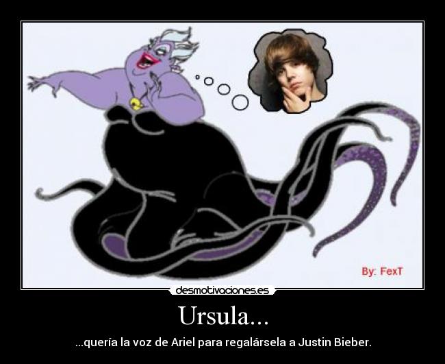 Ursula... - ...quería la voz de Ariel para regalársela a Justin Bieber.