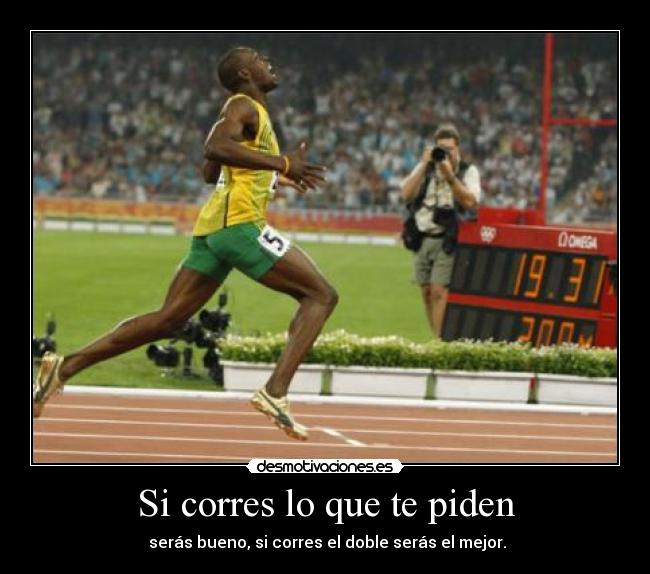 Si corres lo que te piden -  serás bueno, si corres el doble serás el mejor.