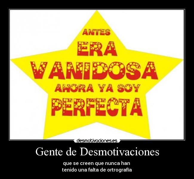 Gente de Desmotivaciones - que se creen que nunca han
tenido una falta de ortrografía