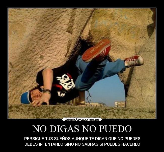 NO DIGAS NO PUEDO - PERSIGUE TUS SUEÑOS AUNQUE TE DIGAN QUE NO PUEDES
DEBES INTENTARLO SINO NO SABRAS SI PUEDES HACERLO