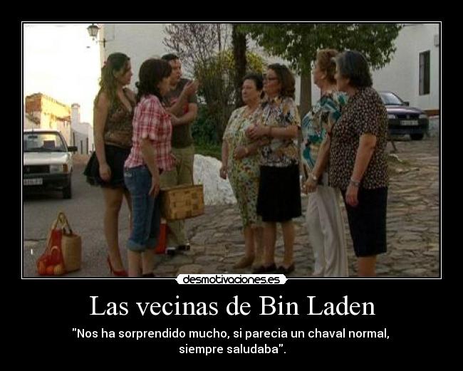 Las vecinas de Bin Laden - Nos ha sorprendido mucho, si parecia un chaval normal,
siempre saludaba.