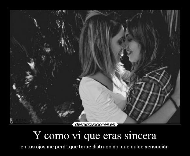 Y como vi que eras sincera -