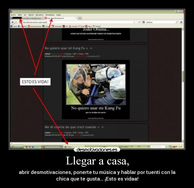 Llegar a casa, - abrir desmotivaciones, ponerte tu música y hablar por tuenti con la
chica que te gusta... ¡Esto es vidaa!