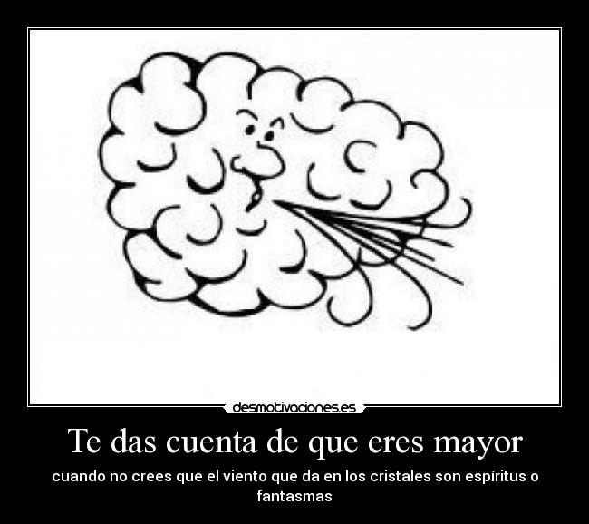 Te das cuenta de que eres mayor - cuando no crees que el viento que da en los cristales son espíritus o fantasmas