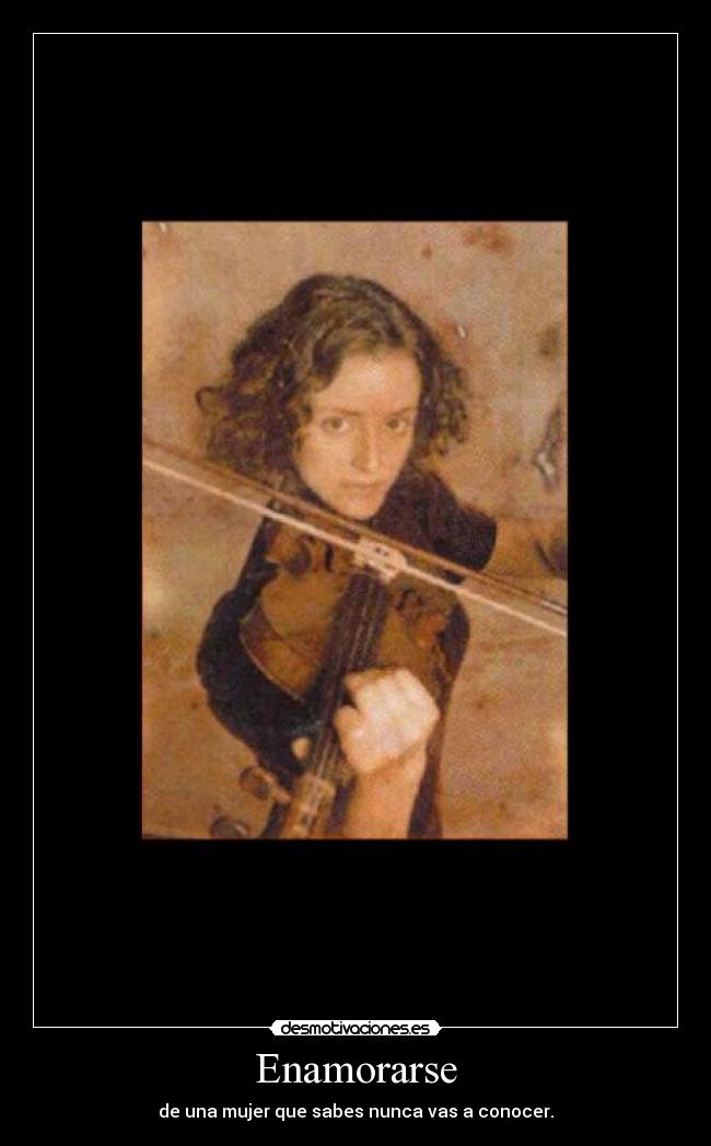 Enamorarse - de una mujer que sabes nunca vas a conocer.