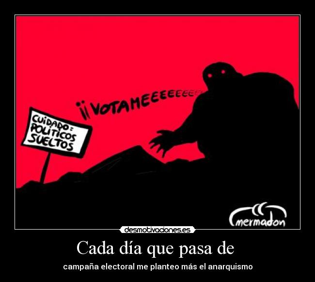 Cada día que pasa de - campaña electoral me planteo más el anarquismo