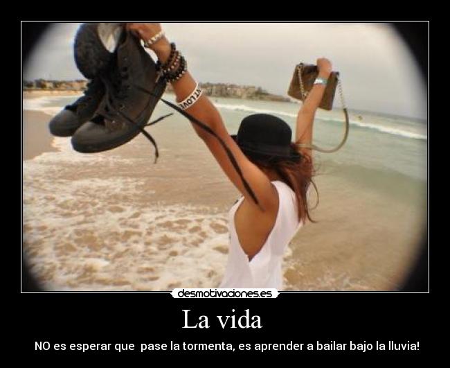 La vida  -  NO es esperar que  pase la tormenta, es aprender a bailar bajo la lluvia!